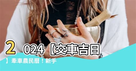 選車|【2024交車吉日】農民曆牽車、交車好日子查詢